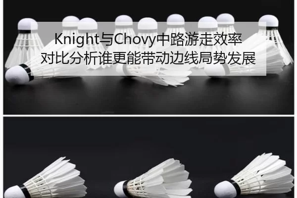 Knight与Chovy中路游走效率对比分析谁更能带动边线局势发展